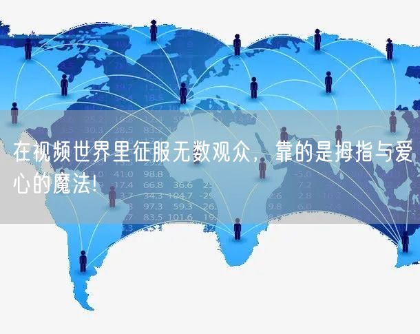 在视频世界里征服无数观众，靠的是拇指与爱心的魔法!