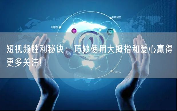 短视频胜利秘诀：巧妙使用大拇指和爱心赢得更多关注!