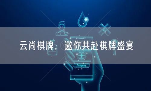 云尚棋牌,邀你共赴棋牌盛宴