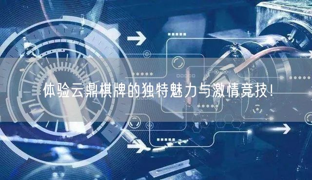 体验云鼎棋牌的独特魅力与激情竞技!