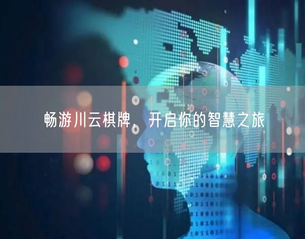 畅游川云棋牌,开启你的智慧之旅