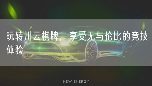 玩转川云棋牌,享受无与伦比的竞技体验