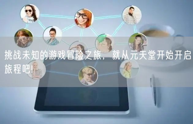 挑战未知的游戏冒险之旅,就从元天堂开始开启旅程吧!